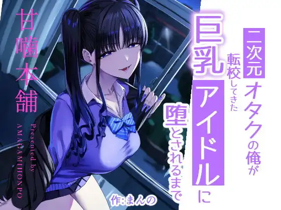 二次元オタクの俺が転校してきた巨乳アイドルに堕とされるまで【甘噛本舗 (まんの)】