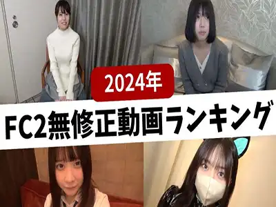 FC2-PPV『2024年に配信された』無修正動画ランキング